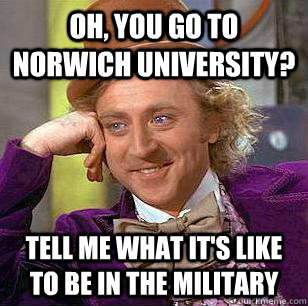 oh, you go to norwich university? tell me what it's like to be in the military  Condescending Wonka