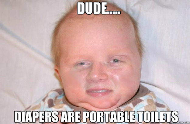 Dude..... Diapers are portable toilets  10 Guys Baby