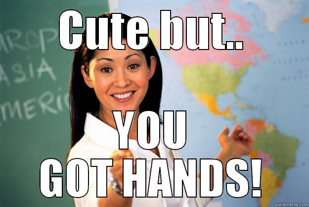 CUTE BUT.. YOU GOT HANDS! Unhelpful High School Teacher