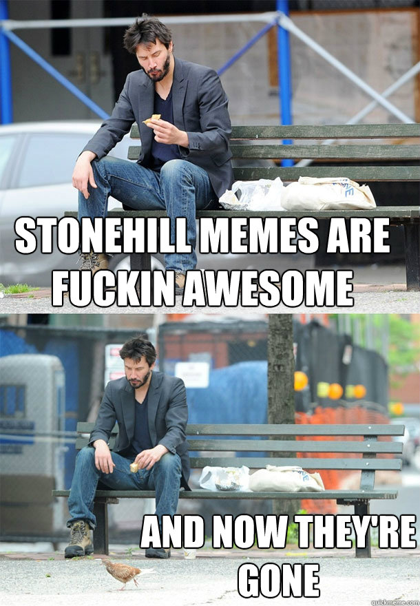 Stonehill memes are fuckin awesome and now they're gone - Stonehill memes are fuckin awesome and now they're gone  Sad Keanu