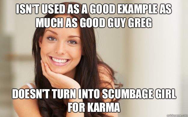 Isn't used as a good example as much as Good Guy Greg Doesn't turn into Scumbage Girl for karma  Good Girl Gina