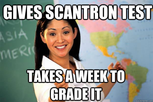 Gives Scantron test takes a week to grade it  