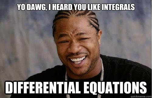 Yo dawg, i heard you like integrals DIFFERENTIAL EQUATIONS - Yo dawg, i heard you like integrals DIFFERENTIAL EQUATIONS  Misc