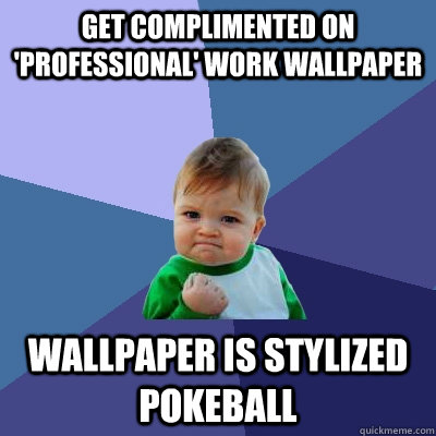 Get complimented on 'professional' work wallpaper Wallpaper is stylized Pokeball - Get complimented on 'professional' work wallpaper Wallpaper is stylized Pokeball  Success Kid