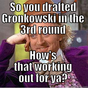 SO YOU DRAFTED GRONKOWSKI IN THE 3RD ROUND HOW'S THAT WORKING OUT FOR YA? Condescending Wonka