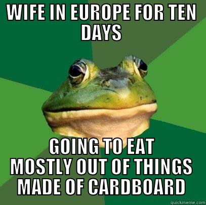 WIFE IN EUROPE FOR TEN DAYS GOING TO EAT MOSTLY OUT OF THINGS MADE OF CARDBOARD Foul Bachelor Frog