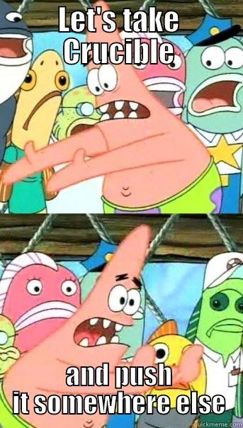 LET'S TAKE CRUCIBLE AND PUSH IT SOMEWHERE ELSE Push it somewhere else Patrick