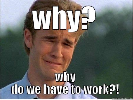 WHY? WHY DO WE HAVE TO WORK?! 1990s Problems