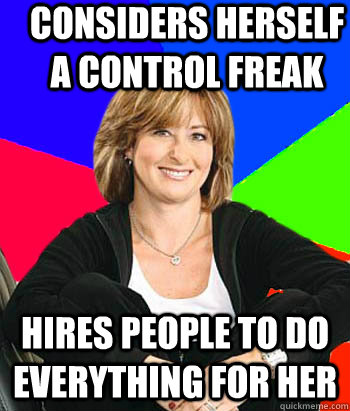 Considers herself a control freak hires people to do everything for her  Sheltering Suburban Mom