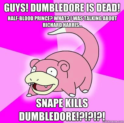 Guys! dumbledore is dead! Half-Blood Prince? what? i was talking about Richard Harris...
 Snape kills dumbledore!?!?!?!  Slowpoke