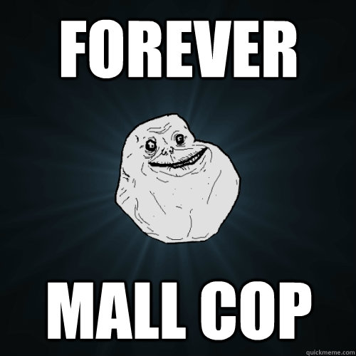 FOREVER MALL COP  Forever Alone