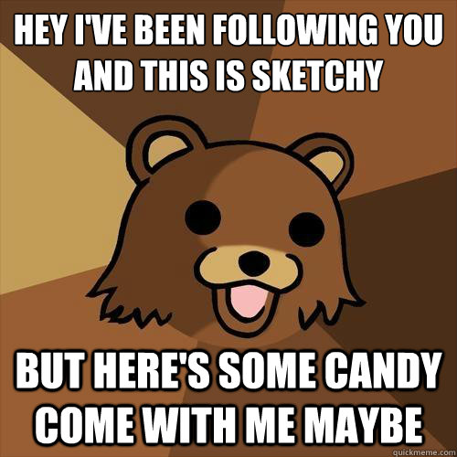 Hey i've been following you
and this is sketchy but here's some candy come with me maybe  Pedobear