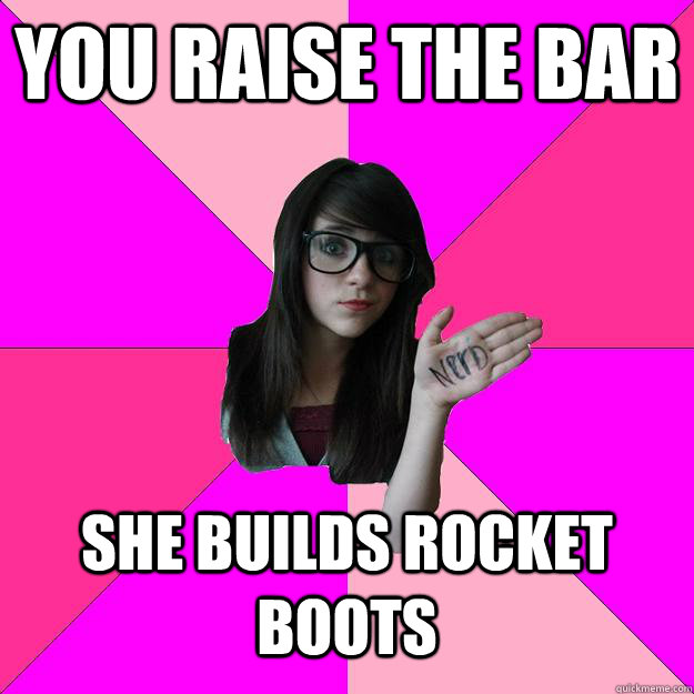 you raise the bar she builds rocket boots  Idiot Nerd Girl