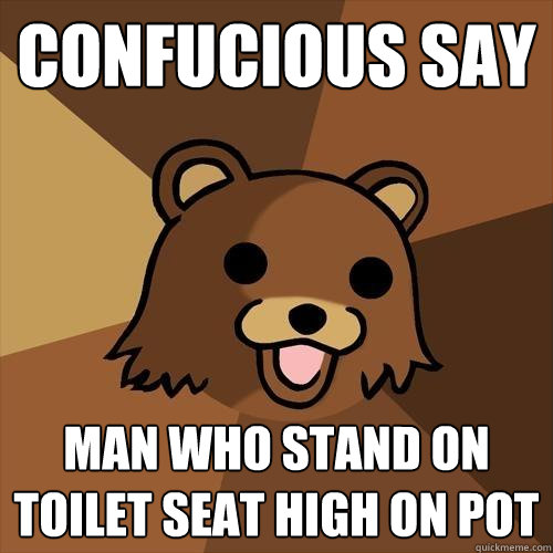 Confucious Say Man who stand on toilet seat high on pot  Pedobear