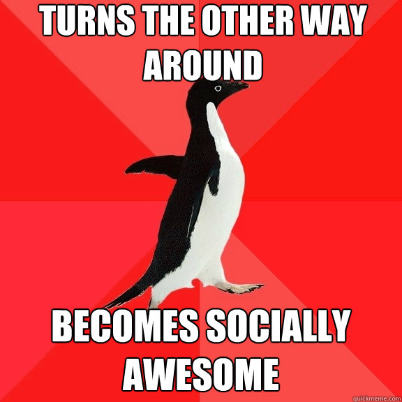 Turns the other way around Becomes socially awesome  Socially Awesome Penguin