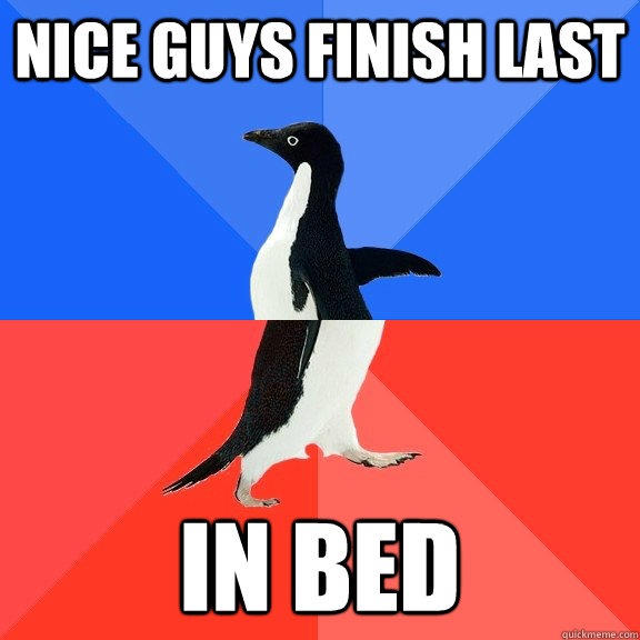 Nice guys finish last In Bed - Nice guys finish last In Bed  Socially Awkward Awesome Penguin