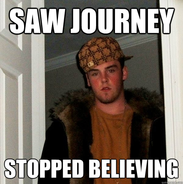 saw Journey stopped believing  Scumbag Steve