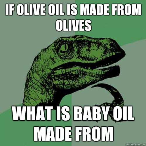 If olive oil is made from olives What is baby oil made from  Philosoraptor