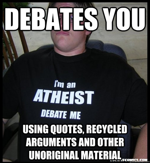 debates you  using quotes, recycled arguments and other unoriginal material - debates you  using quotes, recycled arguments and other unoriginal material  Scumbag Atheist