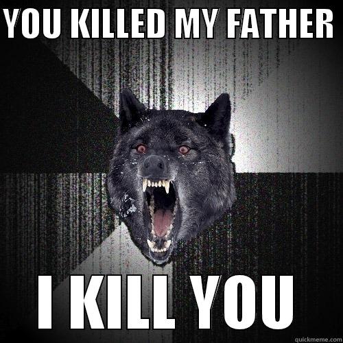 YOU KILLED MY FATHER  I KILL YOU Insanity Wolf