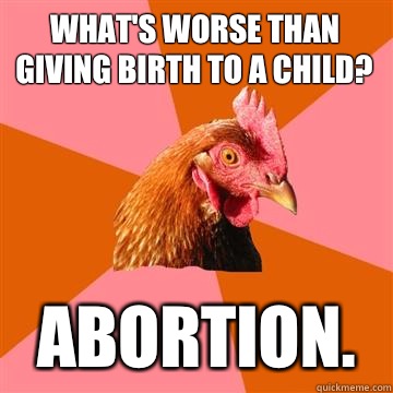 What's worse than giving birth to a child? Abortion.  Anti-Joke Chicken