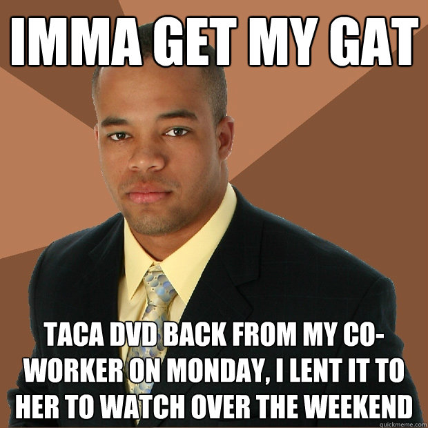 IMMA GET MY GAT TACA DVD BACK FROM MY CO-WORKER ON MONDAY, I LENT IT TO HER TO WATCH OVER THE WEEKEND  Successful Black Man