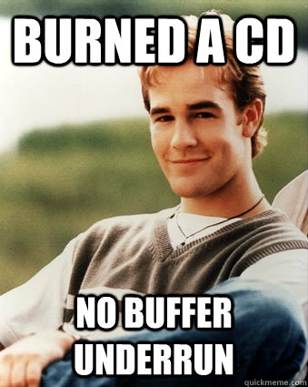 Burned a CD no buffer underrun  Late 90s kid advantages