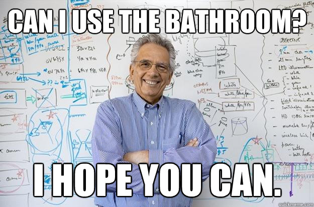 Can I use the bathroom? I hope you can.  Engineering Professor