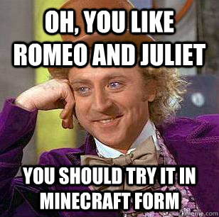 Oh, You Like Romeo and Juliet You should try it in minecraft form  Condescending Wonka