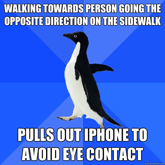 Walking towards person going the opposite direction on the sidewalk Pulls out iPhone to avoid eye contact  Socially Awkward Penguin