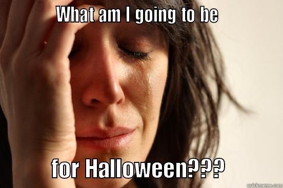          WHAT AM I GOING TO BE                    FOR HALLOWEEN???         First World Problems