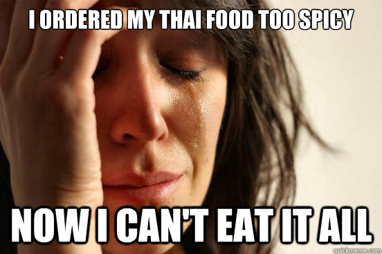 I ordered my Thai food too spicy now I can't eat it all - I ordered my Thai food too spicy now I can't eat it all  First World Problems