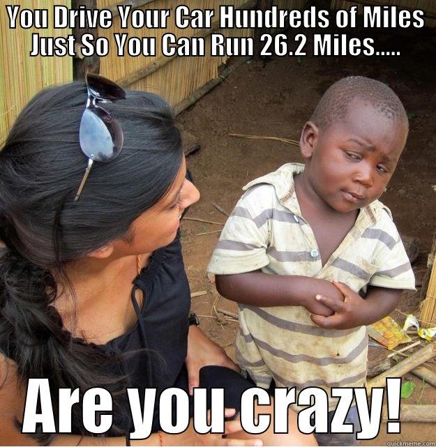 YOU DRIVE YOUR CAR HUNDREDS OF MILES JUST SO YOU CAN RUN 26.2 MILES..... ARE YOU CRAZY! Skeptical Third World Kid