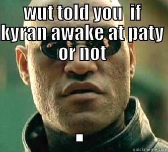 meme meme - WUT TOLD YOU  IF KYRAN AWAKE AT PATY OR NOT . Matrix Morpheus