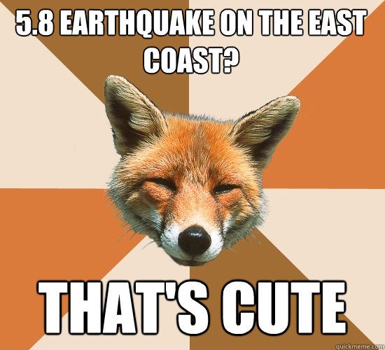 5.8 Earthquake on the east coast? That's cute  Condescending Fox