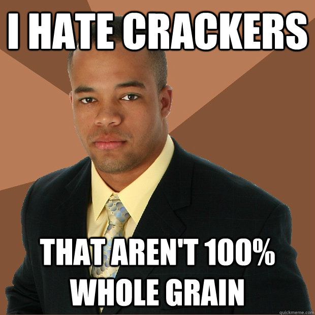 I hate crackers that aren't 100% whole grain  Successful Black Man