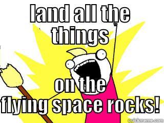 LAND ALL THE THINGS ON THE FLYING SPACE ROCKS! All The Things