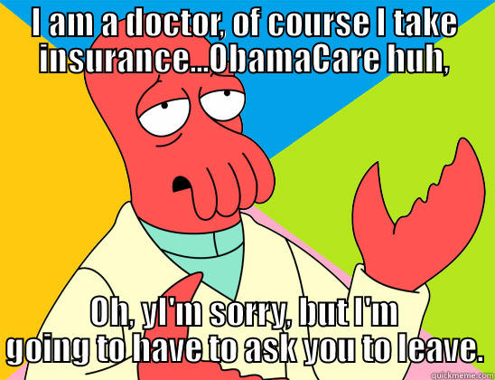 Doctor, do you take insurance? - I AM A DOCTOR, OF COURSE I TAKE INSURANCE...OBAMACARE HUH, OH, YI'M SORRY, BUT I'M GOING TO HAVE TO ASK YOU TO LEAVE. Futurama Zoidberg 