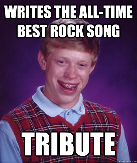 Writes the all-time best rock song tribute  Bad Luck Brian