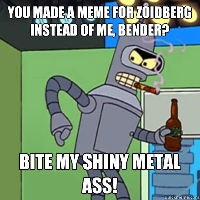 You made a meme for zoidberg instead of me, bender? bite my shiny metal ass!  Jealous bender