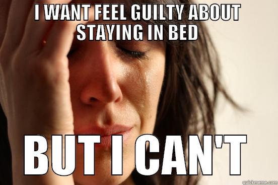 I WANT FEEL GUILTY ABOUT STAYING IN BED BUT I CAN'T First World Problems