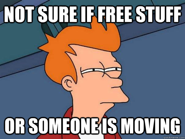 Not sure if free stuff or someone is moving  Futurama Fry