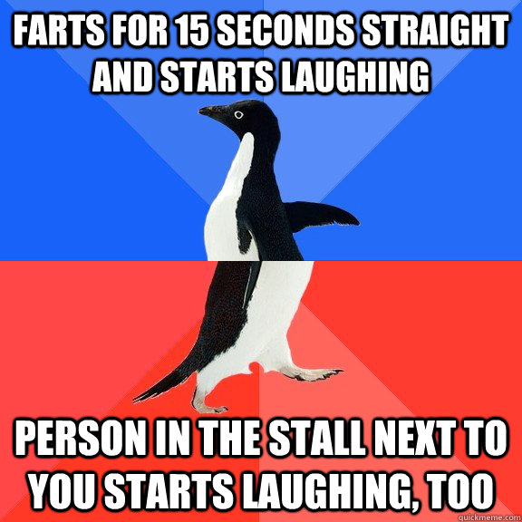 Farts for 15 seconds straight and starts laughing Person in the stall next to you starts laughing, too  Socially Awkward Awesome Penguin