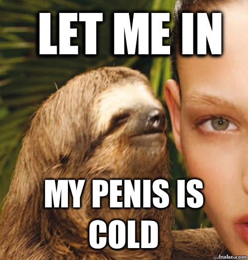 Let me in My penis is cold - Let me in My penis is cold  rape sloth