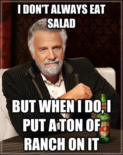 I don't always eat salad but when I do, I put a ton of ranch on it  The Most Interesting Man In The World