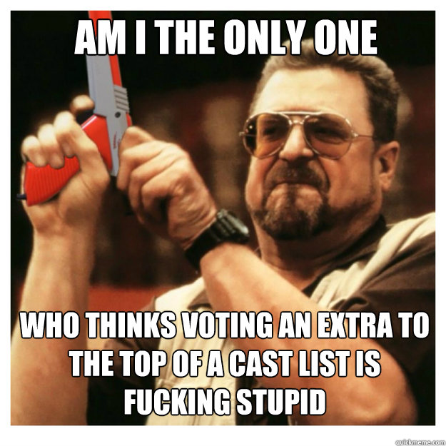 AM i the only one who thinks voting an extra to the top of a cast list is fucking stupid  John Goodman