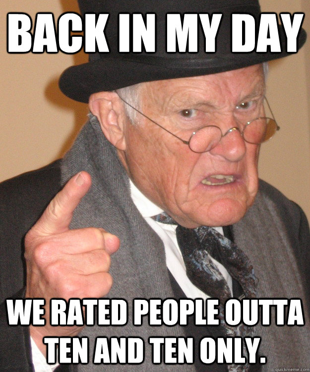 back in my day We rated people outta ten and ten only.  back in my day