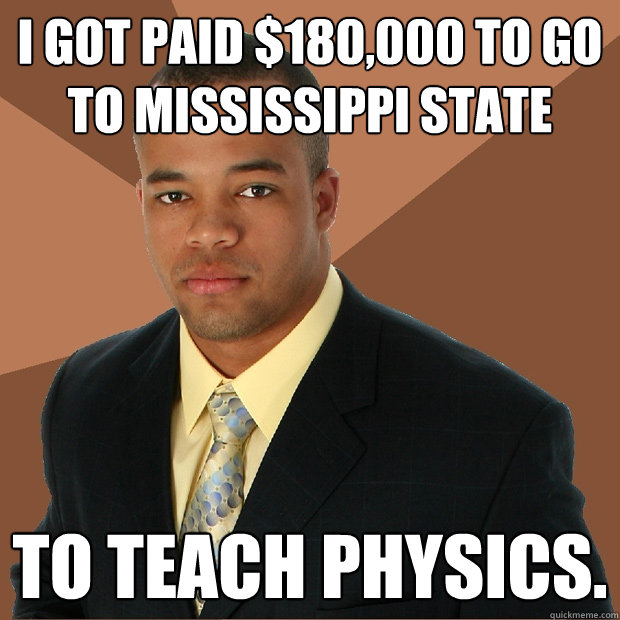 I got paid $180,000 to go to mississippi state to teach physics. - I got paid $180,000 to go to mississippi state to teach physics.  Successful Black Man