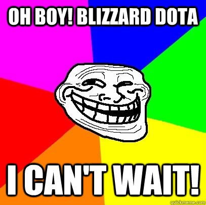 OH Boy! Blizzard DOTA I can't wait!  Troll Face