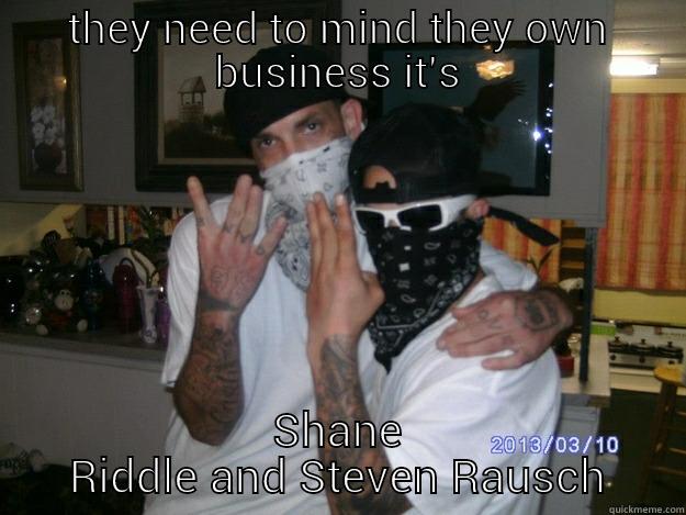 THEY NEED TO MIND THEY OWN BUSINESS IT'S SHANE RIDDLE AND STEVEN RAUSCH Misc